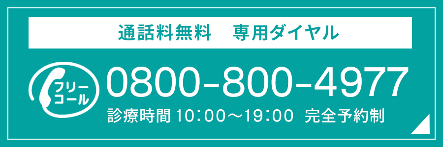 通話料無料　専用ダイヤル 0800-800-4977 診療時間 10:00～19:00 完全予約制